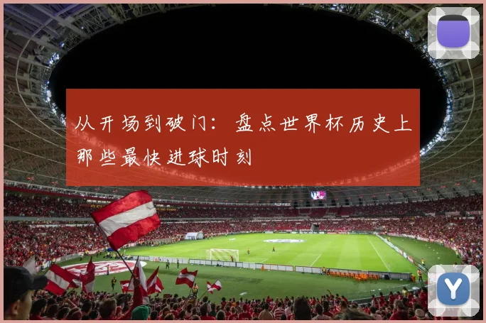 从开场到破门：盘点世界杯历史上那些最快进球时刻