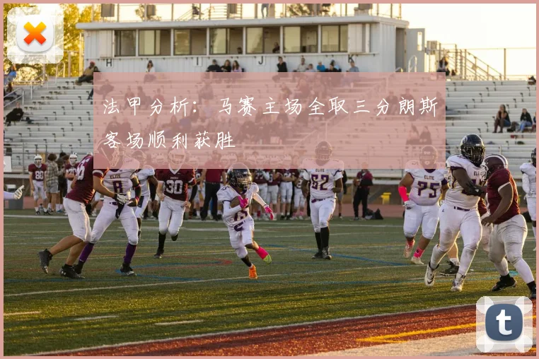 法甲分析：马赛主场全取三分朗斯客场顺利获胜