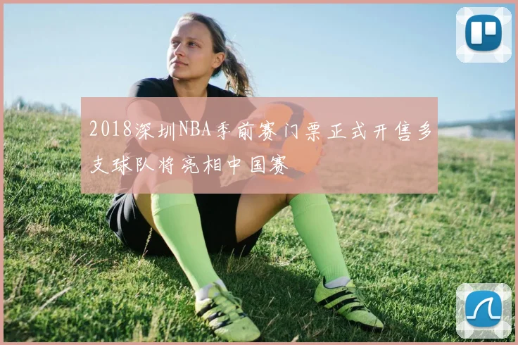 2018深圳NBA季前赛门票正式开售多支球队将亮相中国赛
