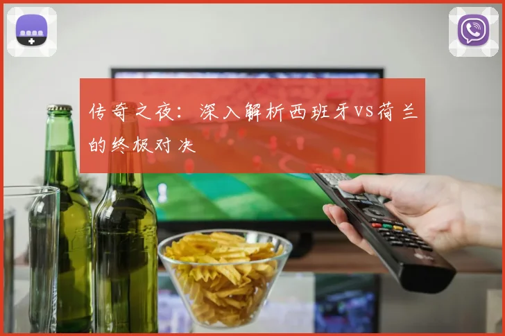 传奇之夜：深入解析西班牙vs荷兰的终极对决
